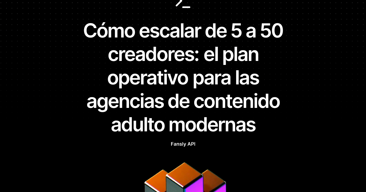 Cómo escalar de 5 a 50 creadores: el plan operativo para las agencias de contenido adulto modernas