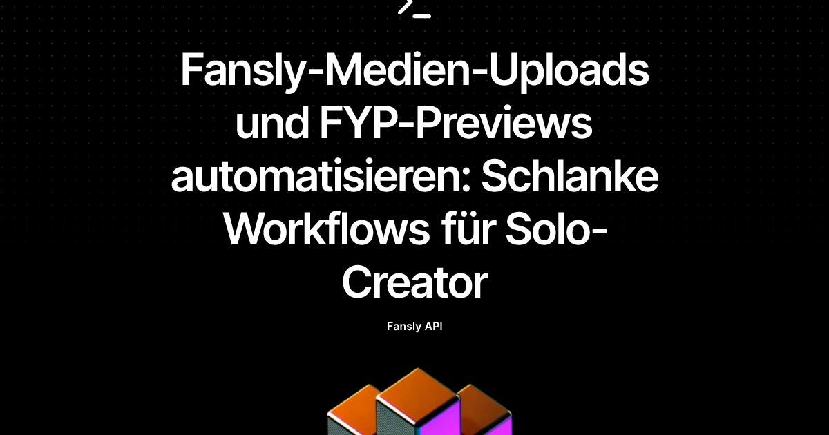 Fansly-Medien-Uploads und FYP-Previews automatisieren: Schlanke Workflows für Solo-Creator