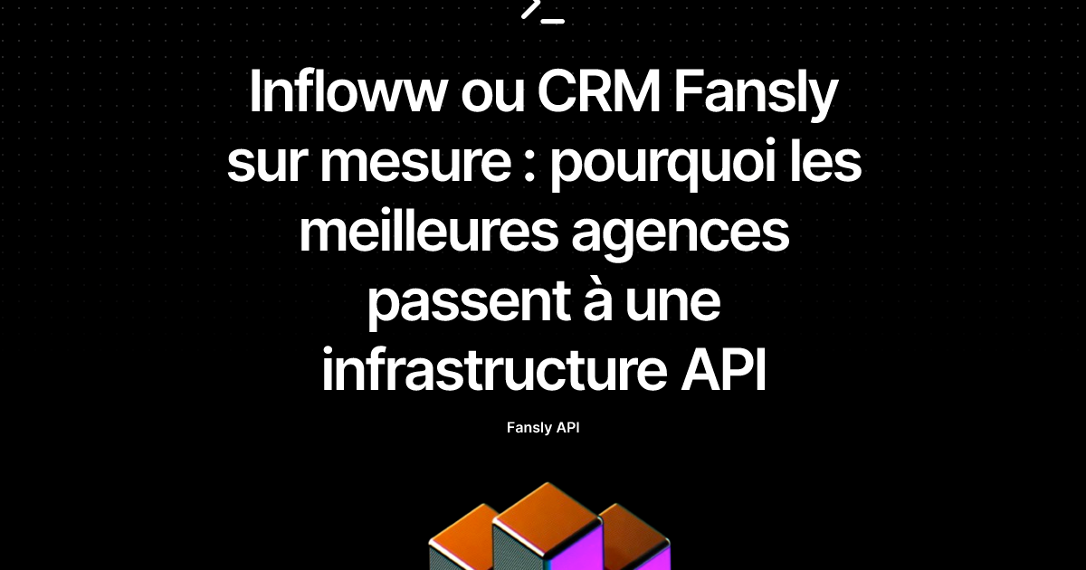 Infloww ou CRM Fansly sur mesure : pourquoi les meilleures agences passent à une infrastructure API