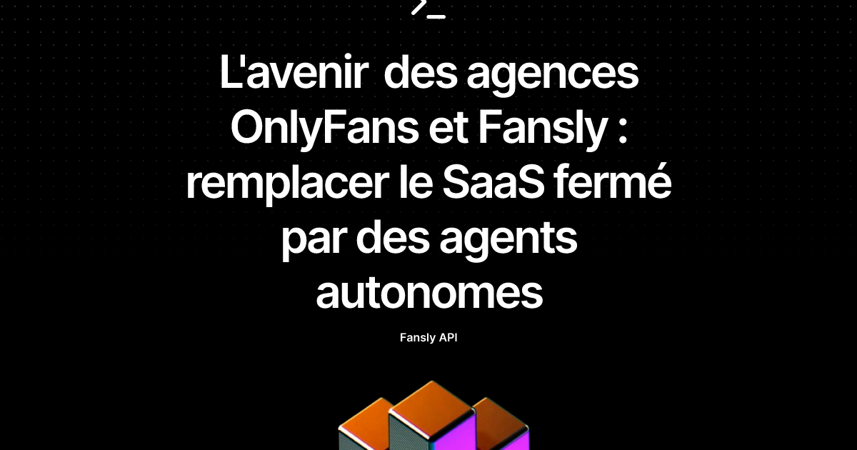 L'avenir des agences OnlyFans et Fansly : remplacer le SaaS fermé par des agents autonomes