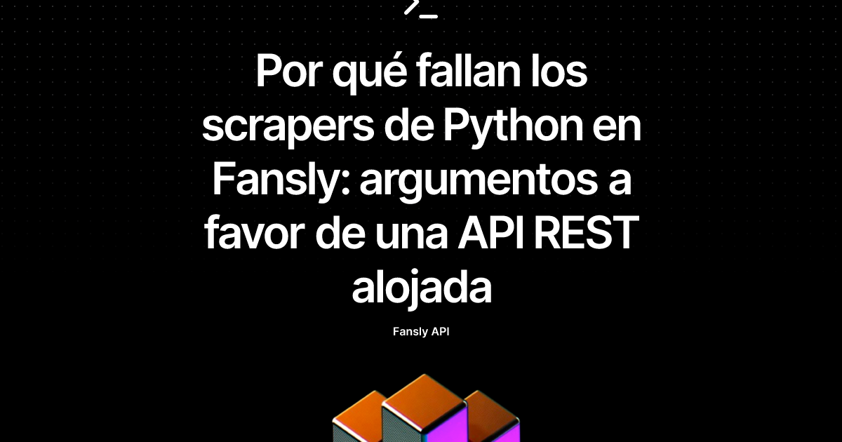 Por qué fallan los scrapers de Python en Fansly: argumentos a favor de una API REST alojada