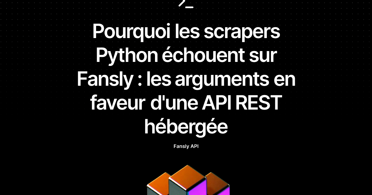 Pourquoi les scrapers Python échouent sur Fansly : les arguments en faveur d'une API REST hébergée